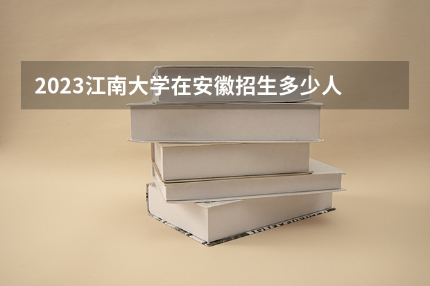 2023江南大学在安徽招生多少人