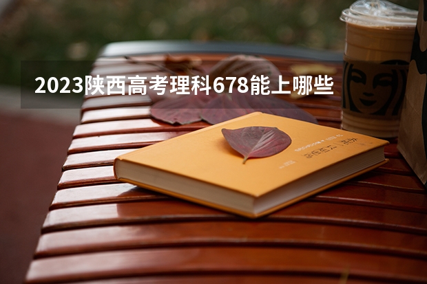 2023陕西高考理科678能上哪些大学 