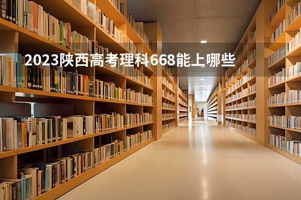 2023陕西高考理科668能上哪些大学 