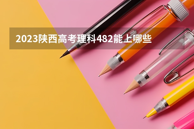 2023陕西高考理科482能上哪些大学 