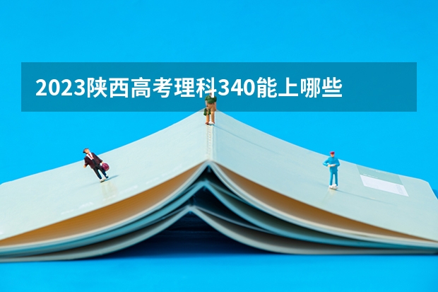 2023陕西高考理科340能上哪些大学 