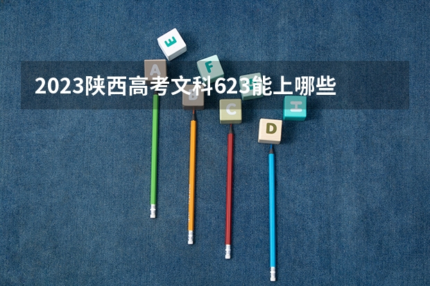 2023陕西高考文科623能上哪些大学 