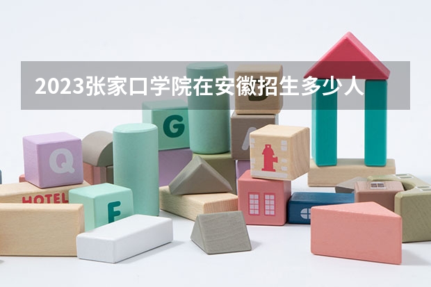 2023张家口学院在安徽招生多少人