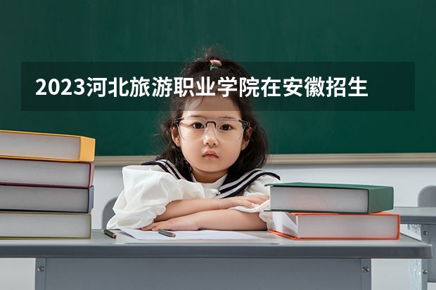 2023河北旅游职业学院在安徽招生多少人