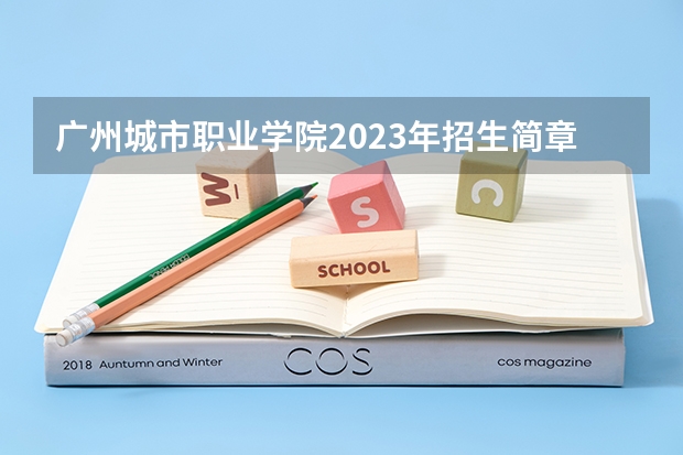 广州城市职业学院2023年招生简章内容 招生条件怎么样