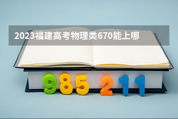 2023福建高考物理类670能上哪些大学 