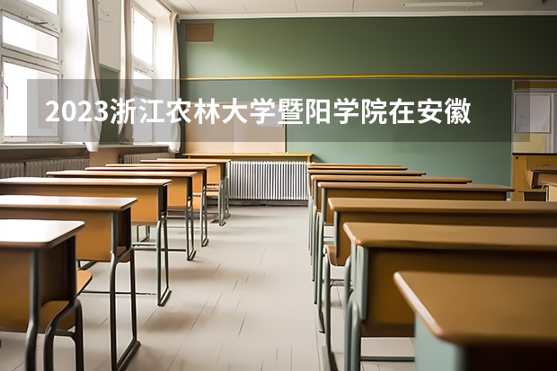 2023浙江农林大学暨阳学院在安徽招生多少人