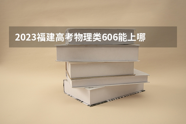 2023福建高考物理类606能上哪些大学 