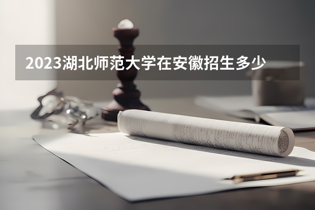 2023湖北师范大学在安徽招生多少人