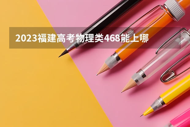 2023福建高考物理类468能上哪些大学 