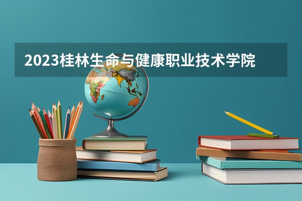 2023桂林生命与健康职业技术学院在安徽招生多少人