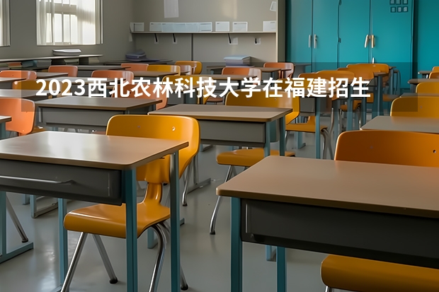 2023西北农林科技大学在福建招生多少人