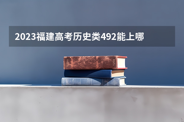 2023福建高考历史类492能上哪些大学 