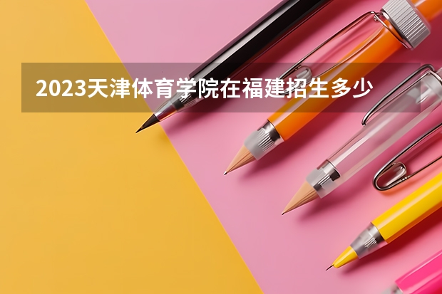 2023天津体育学院在福建招生多少人