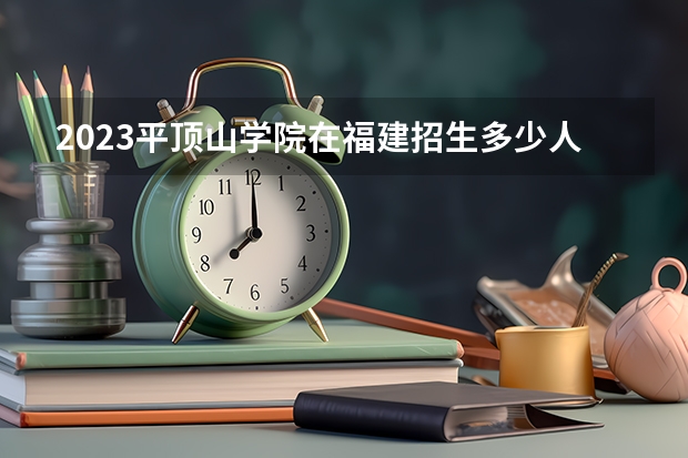 2023平顶山学院在福建招生多少人