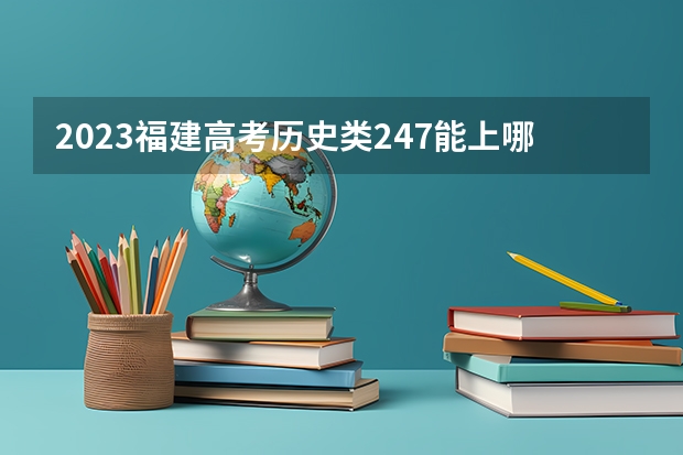 2023福建高考历史类247能上哪些大学 