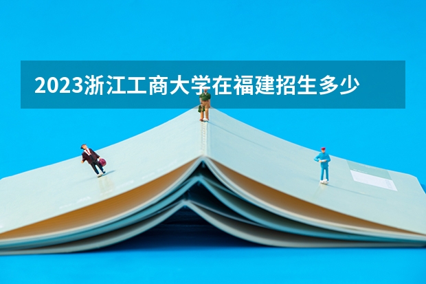 2023浙江工商大学在福建招生多少人