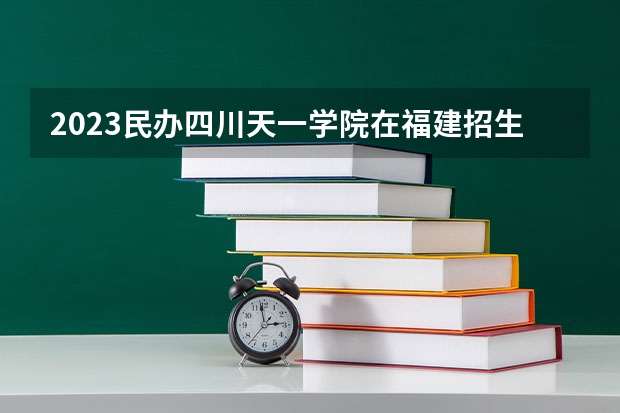 2023民办四川天一学院在福建招生多少人