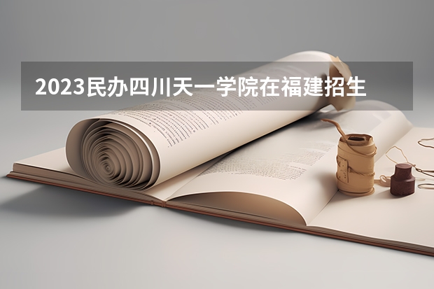 2023民办四川天一学院在福建招生多少人