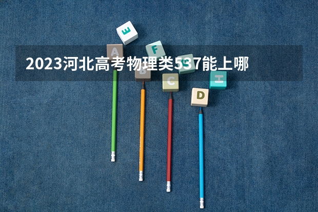 2023河北高考物理类537能上哪些大学 