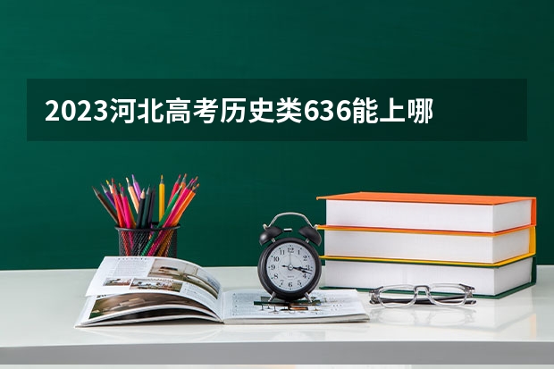 2023河北高考历史类636能上哪些大学 