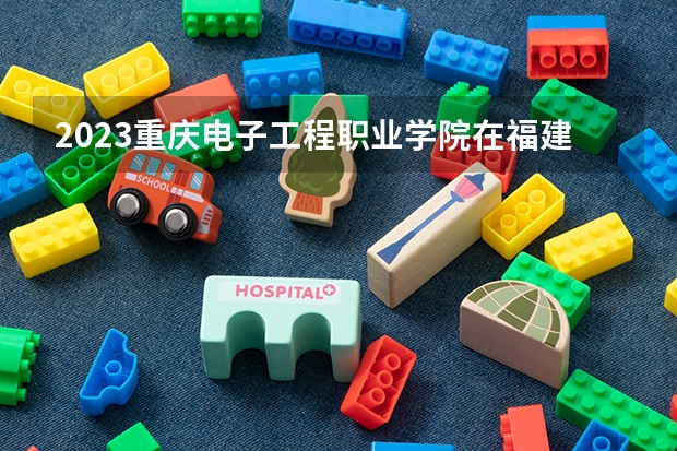 2023重庆电子工程职业学院在福建招生多少人