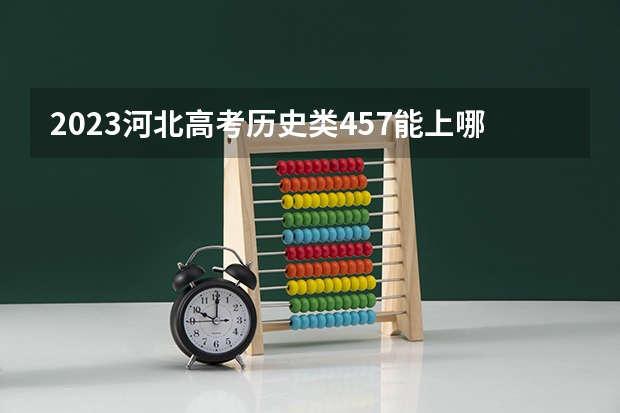 2023河北高考历史类457能上哪些大学 