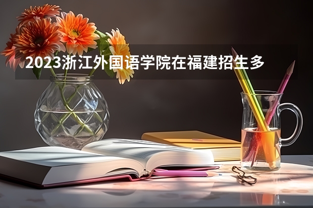2023浙江外国语学院在福建招生多少人
