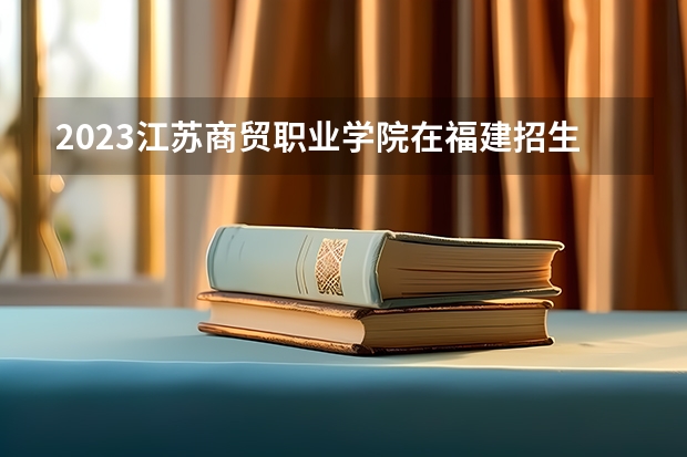 2023江苏商贸职业学院在福建招生多少人