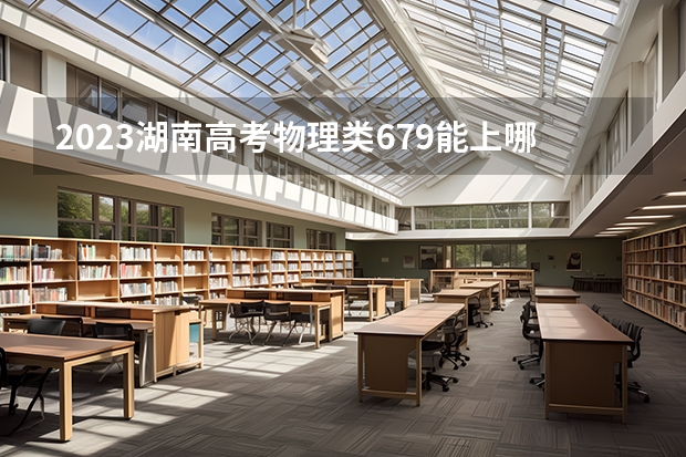 2023湖南高考物理类679能上哪些大学 