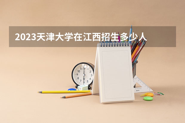 2023天津大学在江西招生多少人