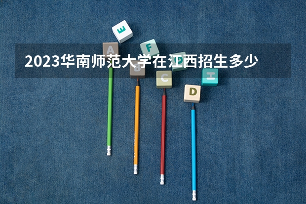 2023华南师范大学在江西招生多少人