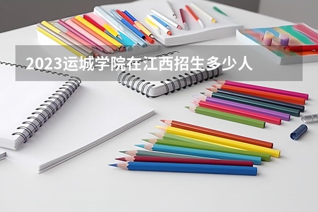 2023运城学院在江西招生多少人