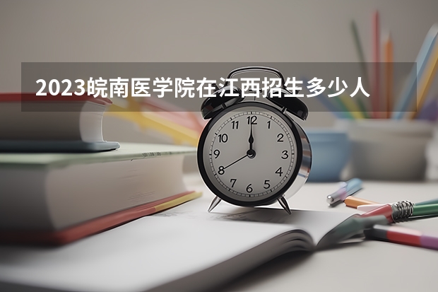 2023皖南医学院在江西招生多少人