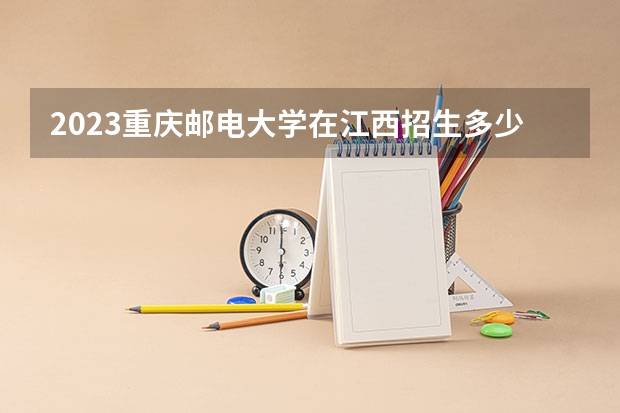 2023重庆邮电大学在江西招生多少人