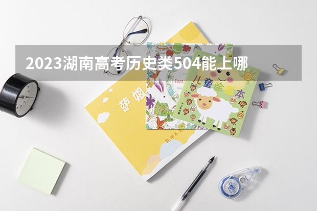 2023湖南高考历史类504能上哪些大学 