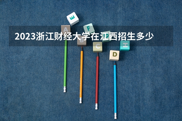 2023浙江财经大学在江西招生多少人
