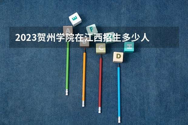 2023贺州学院在江西招生多少人
