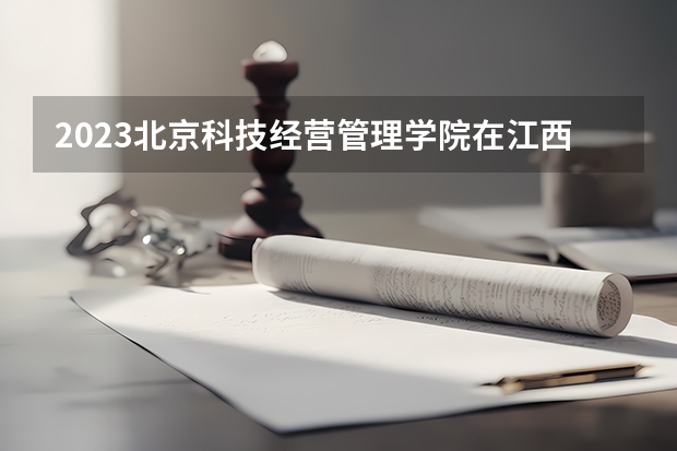 2023北京科技经营管理学院在江西招生多少人