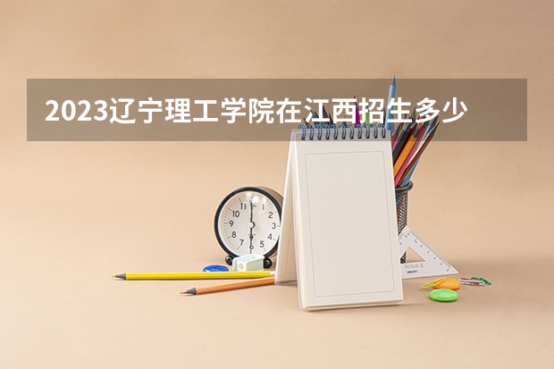 2023辽宁理工学院在江西招生多少人