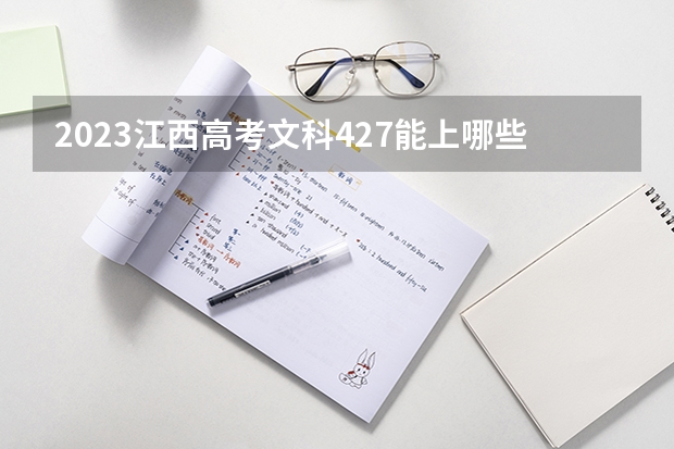 2023江西高考文科427能上哪些大学 