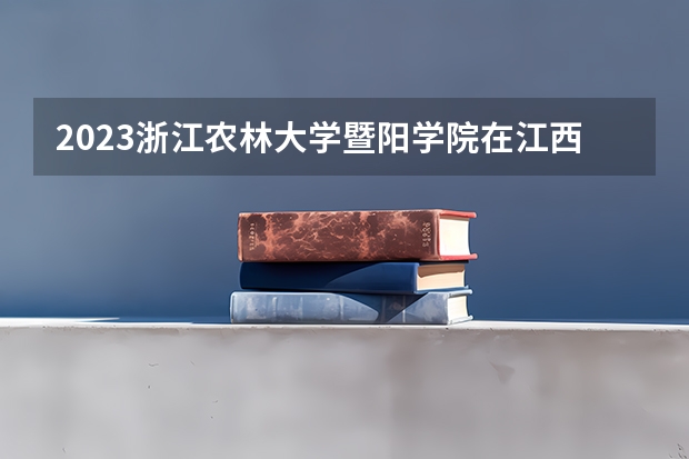 2023浙江农林大学暨阳学院在江西招生多少人