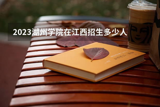 2023湖州学院在江西招生多少人