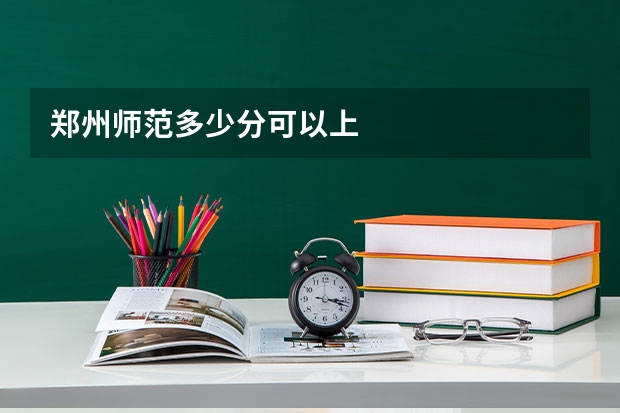郑州师范多少分可以上