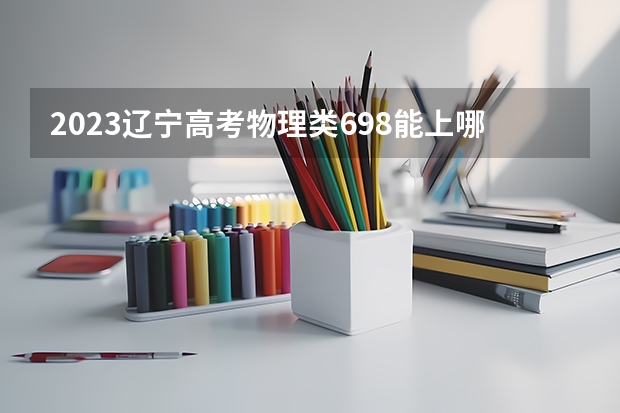 2023辽宁高考物理类698能上哪些大学 