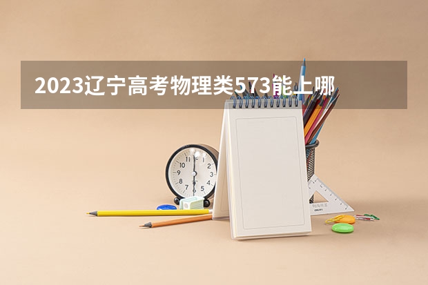 2023辽宁高考物理类573能上哪些大学 