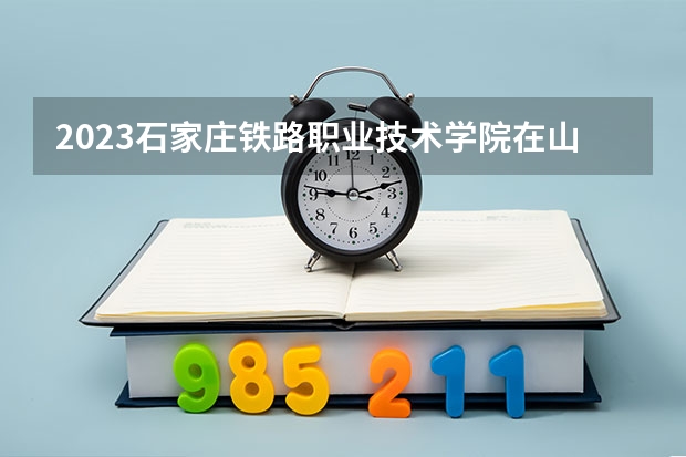 2023石家庄铁路职业技术学院在山东招生多少人