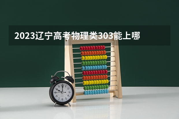 2023辽宁高考物理类303能上哪些大学 
