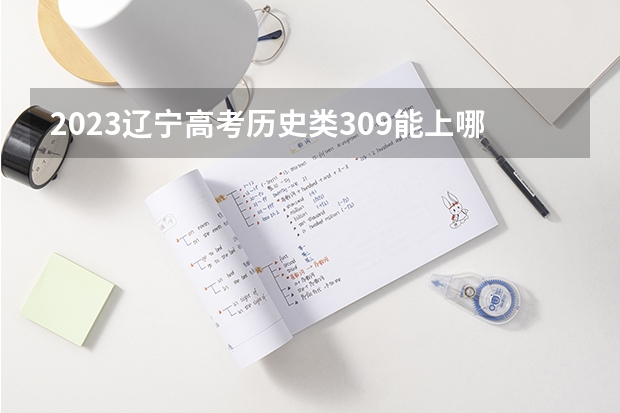 2023辽宁高考历史类309能上哪些大学 