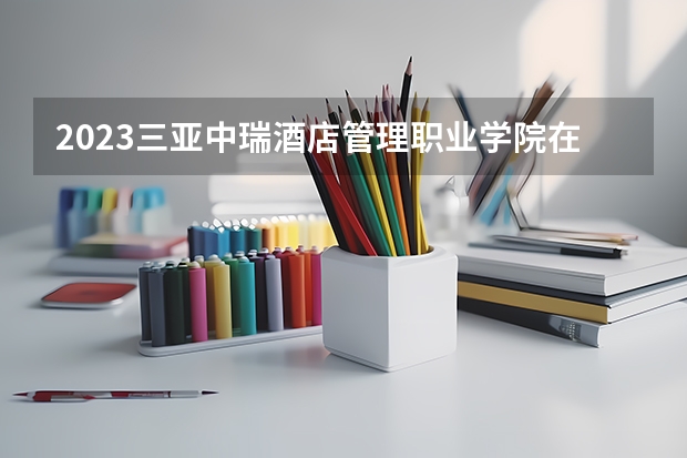 2023三亚中瑞酒店管理职业学院在山东招生多少人